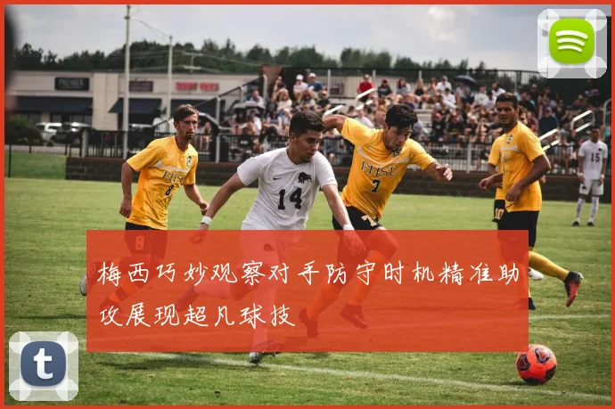梅西巧妙观察对手防守时机精准助攻展现超凡球技