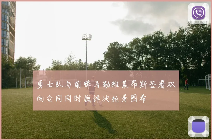 勇士队与前锋马勒维莱昂斯签署双向合同同时裁掉次轮秀图希