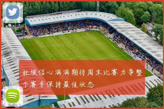 杜埃信心满满期待周末比赛力争整个赛季保持最佳状态