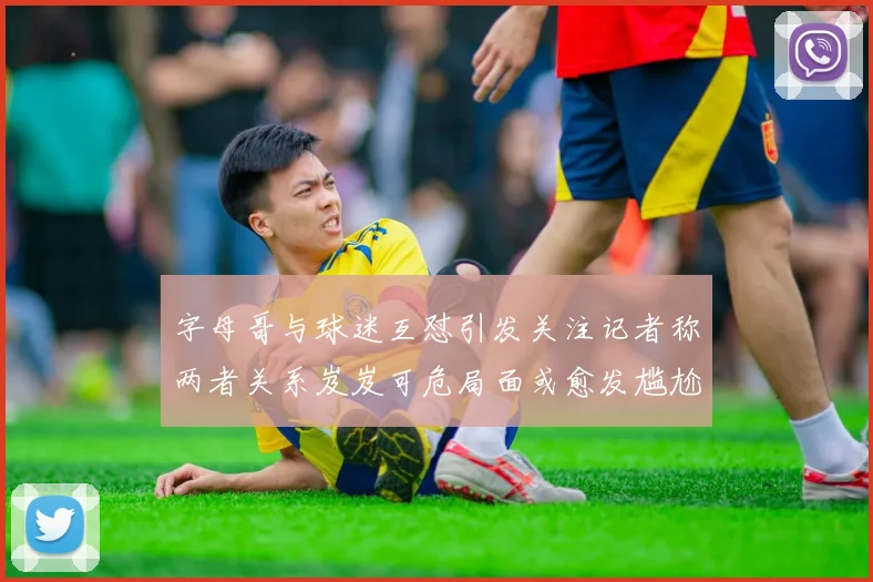 字母哥与球迷互怼引发关注记者称两者关系岌岌可危局面或愈发尴尬