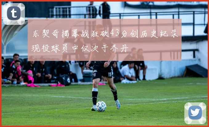 东契奇揭幕战狂砍43分创历史纪录现役球员中仅次于乔丹