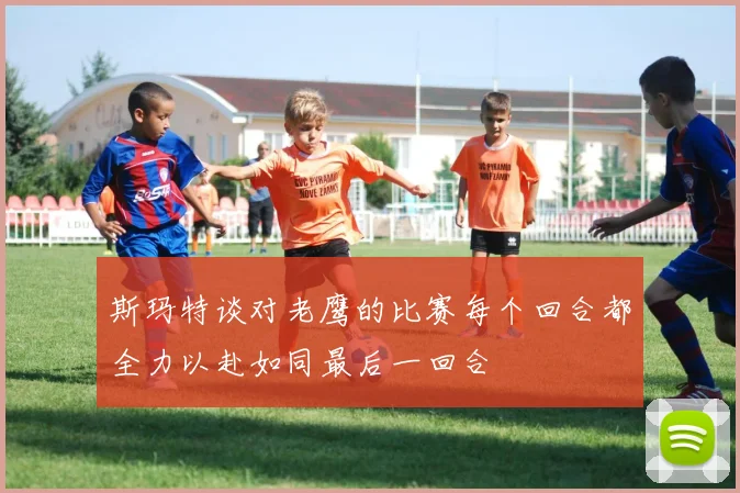 斯玛特谈对老鹰的比赛每个回合都全力以赴如同最后一回合