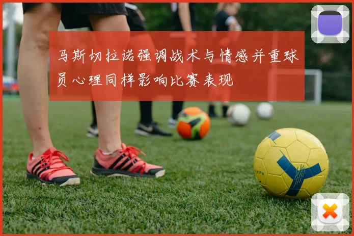 马斯切拉诺强调战术与情感并重球员心理同样影响比赛表现