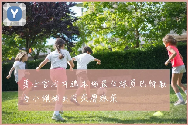 勇士官方评选本场最佳球员巴特勒与小佩顿共同荣膺殊荣