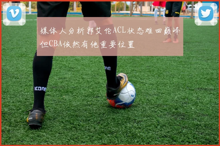 媒体人分析郭艾伦ACL状态难回巅峰但CBA依然有他重要位置