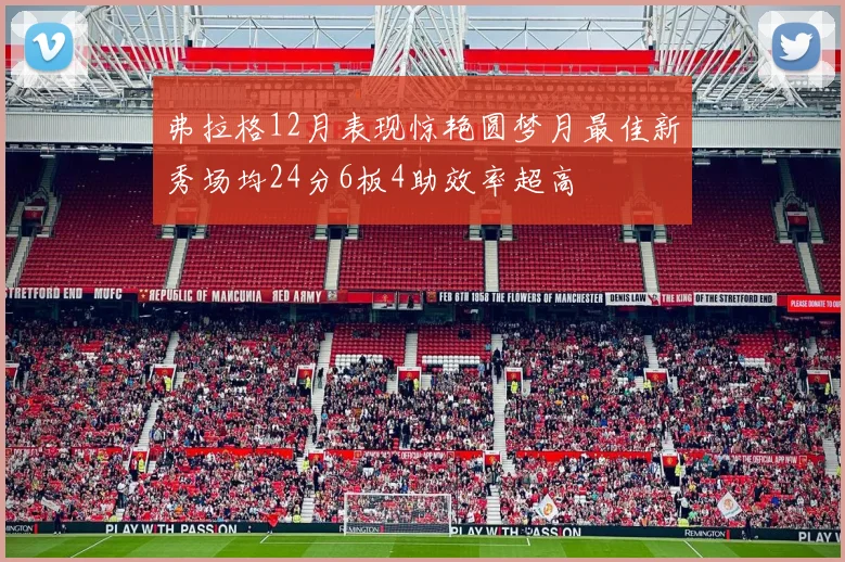 弗拉格12月表现惊艳圆梦月最佳新秀场均24分6板4助效率超高