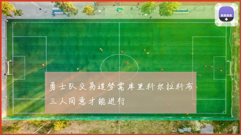 勇士队交易追梦需库里科尔拉科布三人同意才能进行