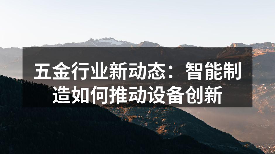 五金行业新动态：智能制造如何推动设备创新