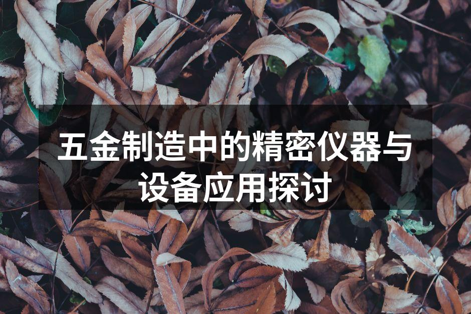 五金制造中的精密仪器与设备应用探讨