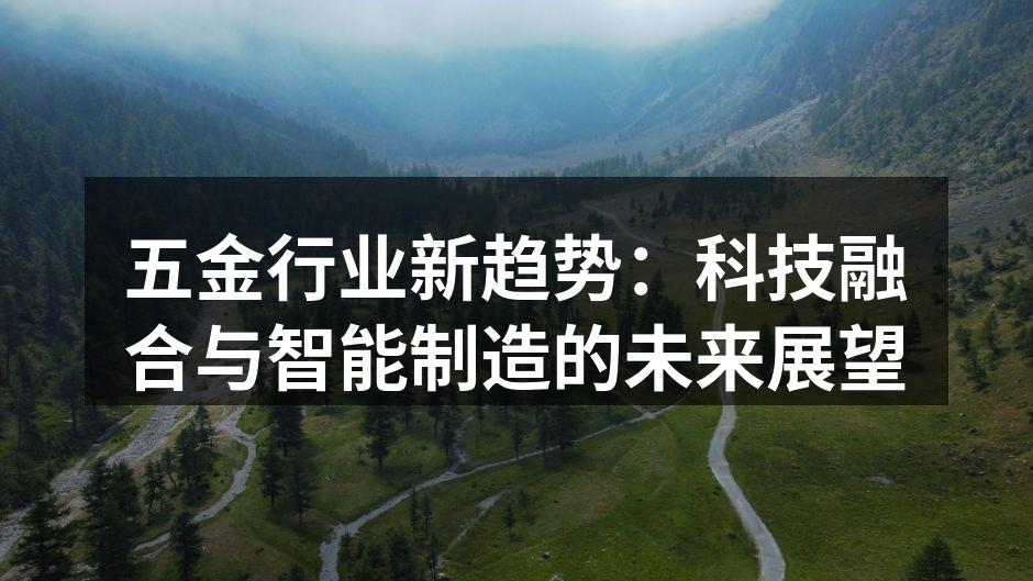五金行业新趋势：科技融合与智能制造的未来展望