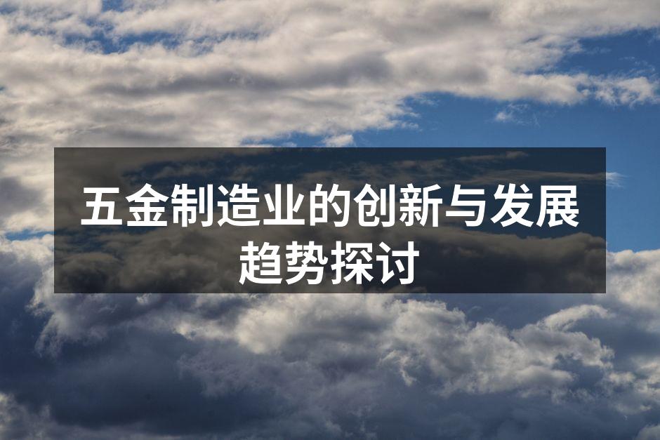 五金制造业的创新与发展趋势探讨